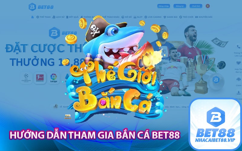 Hướng dẫn tham gia bắn cá Bet88